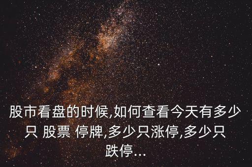 股市看盤的時候,如何查看今天有多少只 股票 停牌,多少只漲停,多少只跌停...