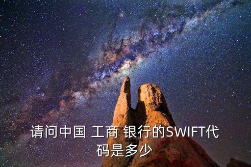 請(qǐng)問中國(guó) 工商 銀行的SWIFT代碼是多少