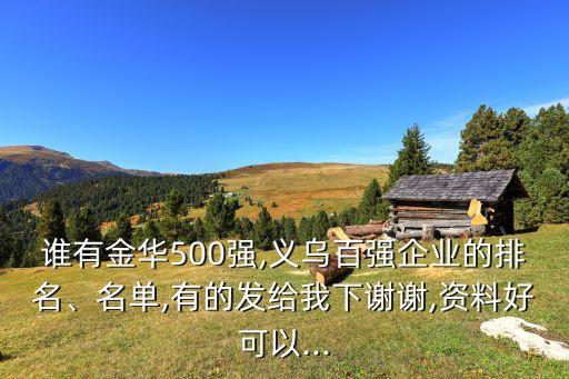 誰有金華500強(qiáng),義烏百強(qiáng)企業(yè)的排名、名單,有的發(fā)給我下謝謝,資料好可以...