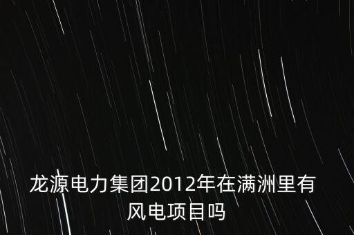 龍源電力集團2012年在滿洲里有 風電項目嗎