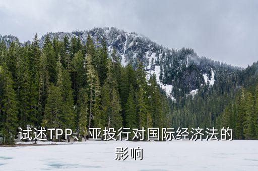 試述TPP、亞投行對(duì)國(guó)際經(jīng)濟(jì)法的 影響