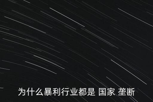 為什么暴利行業(yè)都是 國家 壟斷