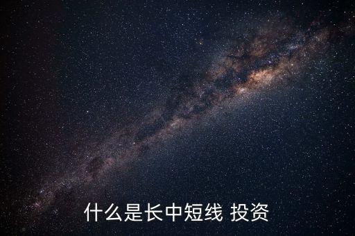 什么是長(zhǎng)中短線 投資