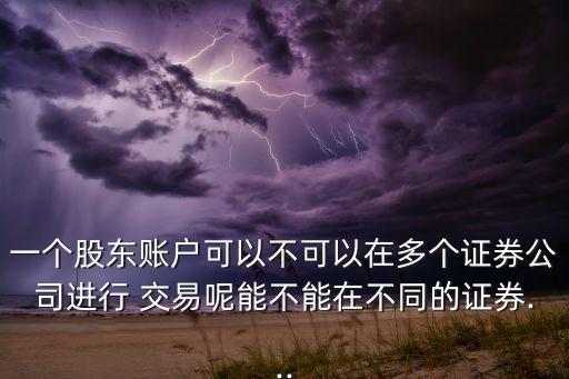 一個股東賬戶可以不可以在多個證券公司進(jìn)行 交易呢能不能在不同的證券...