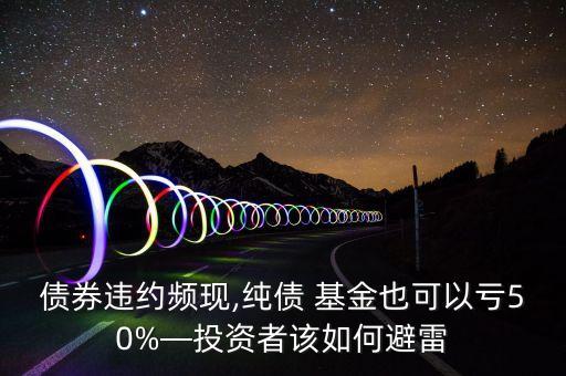 債券違約頻現(xiàn),純債 基金也可以虧50%—投資者該如何避雷