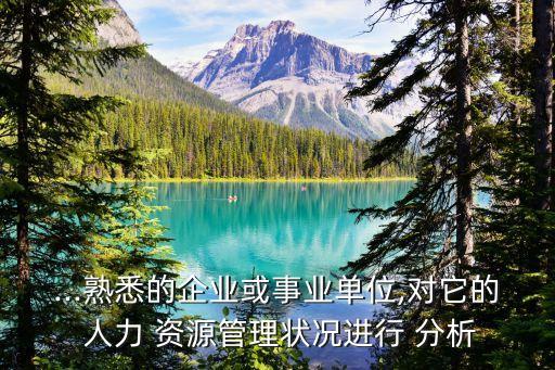 ...熟悉的企業(yè)或事業(yè)單位,對它的 人力 資源管理狀況進(jìn)行 分析