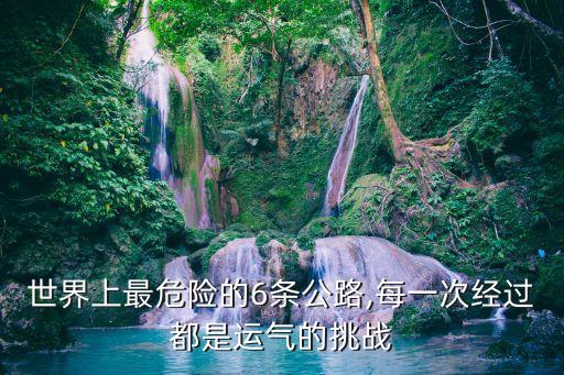 世界上最危險(xiǎn)的6條公路,每一次經(jīng)過(guò)都是運(yùn)氣的挑戰(zhàn)