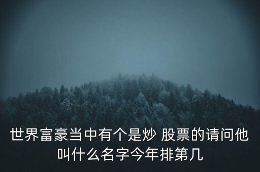 世界富豪當(dāng)中有個是炒 股票的請問他叫什么名字今年排第幾