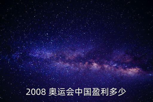 2008 奧運(yùn)會中國盈利多少