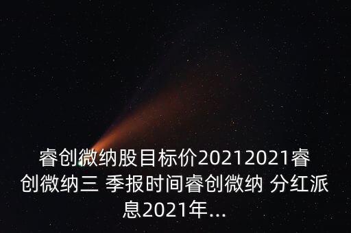 睿創(chuàng)微納股目標(biāo)價20212021睿創(chuàng)微納三 季報時間睿創(chuàng)微納 分紅派息2021年...