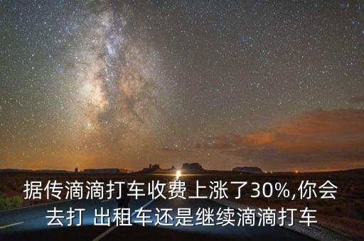 據(jù)傳滴滴打車收費(fèi)上漲了30%,你會(huì)去打 出租車還是繼續(xù)滴滴打車