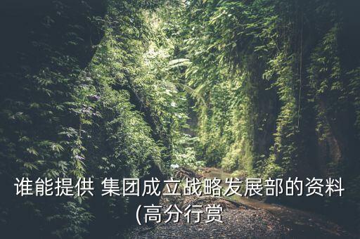 誰(shuí)能提供 集團(tuán)成立戰(zhàn)略發(fā)展部的資料(高分行賞