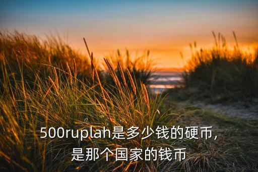 500ruplah是多少錢的硬幣,是那個(gè)國家的錢幣