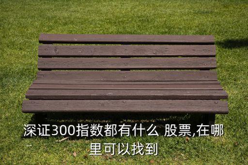 深證300指數都有什么 股票,在哪里可以找到