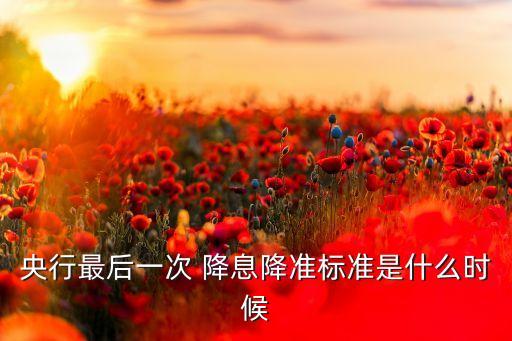 央行最后一次 降息降準(zhǔn)標(biāo)準(zhǔn)是什么時(shí)候