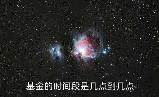  基金的時(shí)間段是幾點(diǎn)到幾點(diǎn)