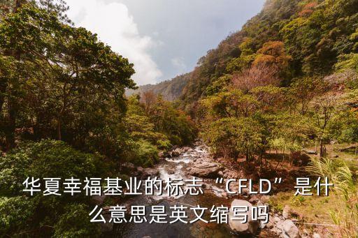 華夏幸?；鶚I(yè)的標(biāo)志“CFLD”是什么意思是英文縮寫(xiě)嗎