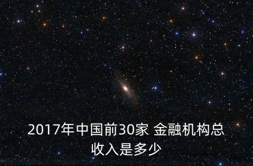 2017年中國前30家 金融機構(gòu)總收入是多少