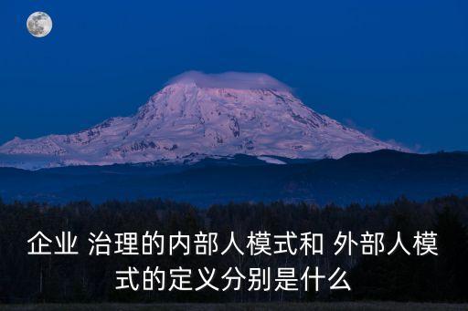 企業(yè) 治理的內(nèi)部人模式和 外部人模式的定義分別是什么