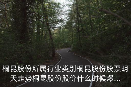 桐昆股份所屬行業(yè)類(lèi)別桐昆股份股票明天走勢(shì)桐昆股份股價(jià)什么時(shí)候爆...