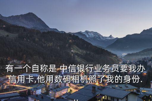 有一個(gè)自稱是 中信銀行業(yè)務(wù)員要我辦信用卡,他用數(shù)碼相機(jī)照了我的身份...