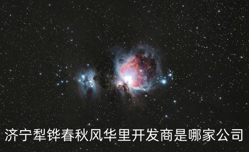 濟寧犁鏵春秋風(fēng)華里開發(fā)商是哪家公司