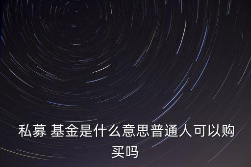  私募 基金是什么意思普通人可以購買嗎