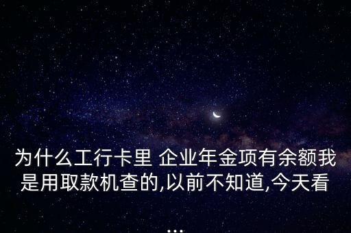 為什么工行卡里 企業(yè)年金項有余額我是用取款機查的,以前不知道,今天看...