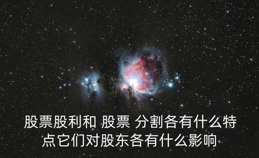  股票股利和 股票 分割各有什么特點(diǎn)它們對股東各有什么影響