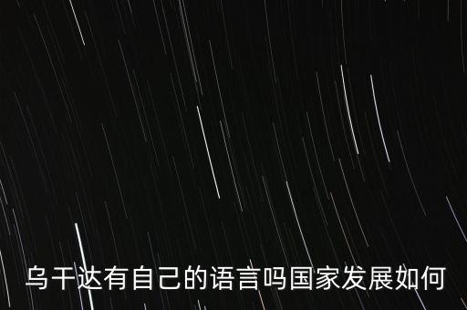  烏干達(dá)有自己的語(yǔ)言嗎國(guó)家發(fā)展如何