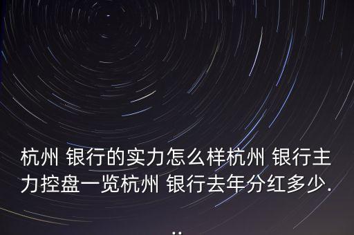 杭州 銀行的實力怎么樣杭州 銀行主力控盤一覽杭州 銀行去年分紅多少...