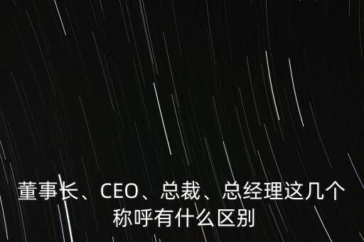 董事長、CEO、總裁、總經(jīng)理這幾個 稱呼有什么區(qū)別