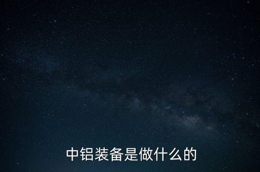  中鋁裝備是做什么的