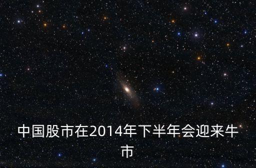 中國(guó)股市在2014年下半年會(huì)迎來(lái)牛市