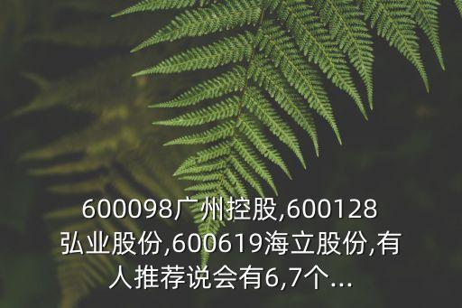 600098廣州控股,600128弘業(yè)股份,600619海立股份,有人推薦說會有6,7個...