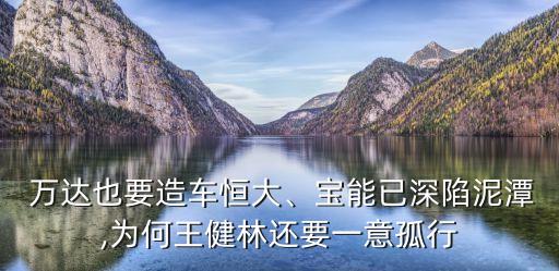  萬達(dá)也要造車恒大、寶能已深陷泥潭,為何王健林還要一意孤行