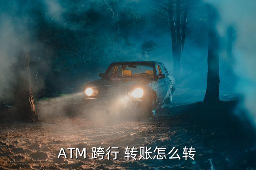 ATM 跨行 轉賬怎么轉