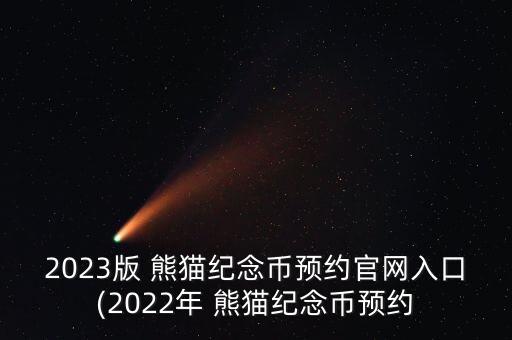 2023版 熊貓紀(jì)念幣預(yù)約官網(wǎng)入口(2022年 熊貓紀(jì)念幣預(yù)約