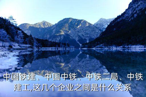 中國(guó)鐵建、中國(guó)中鐵、中鐵二局、中鐵建工,這幾個(gè)企業(yè)之間是什么關(guān)系