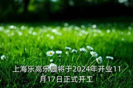 上海樂高樂園將于2024年開業(yè)11月17日正式開工