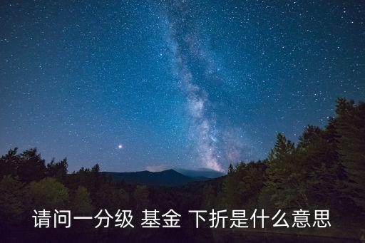 請(qǐng)問(wèn)一分級(jí) 基金 下折是什么意思