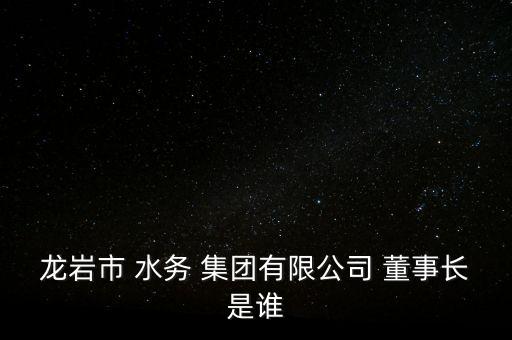 水務集團董事長,西安水務集團董事長