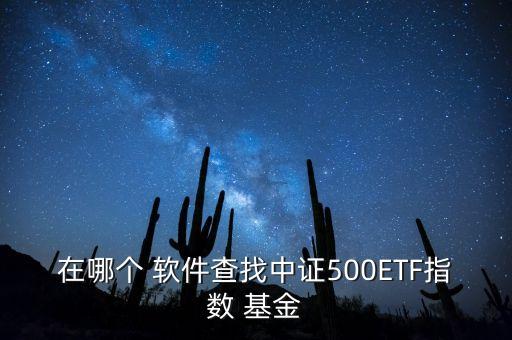 在哪個 軟件查找中證500ETF指數(shù) 基金