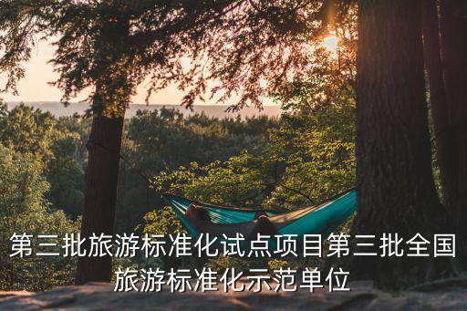 第三批旅游標(biāo)準(zhǔn)化試點(diǎn)項(xiàng)目第三批全國(guó)旅游標(biāo)準(zhǔn)化示范單位