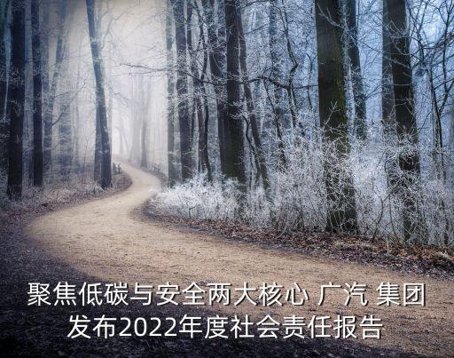 聚焦低碳與安全兩大核心 廣汽 集團發(fā)布2022年度社會責(zé)任報告