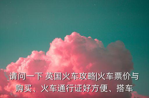 請問一下 英國火車攻略|火車票價與購買、火車通行證好方便、搭車