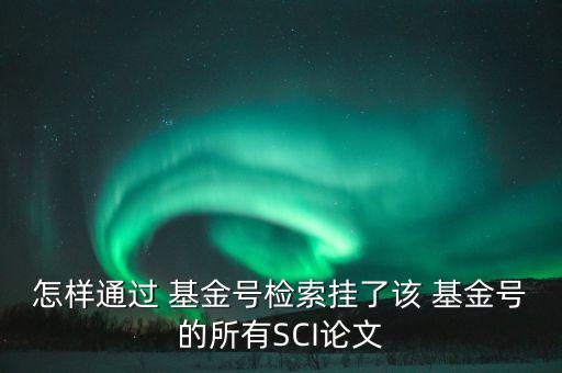 怎樣通過 基金號檢索掛了該 基金號的所有SCI論文