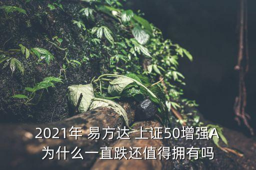 2021年 易方達(dá) 上證50增強(qiáng)A為什么一直跌還值得擁有嗎