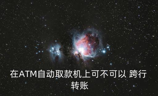 在ATM自動取款機上可不可以 跨行 轉賬