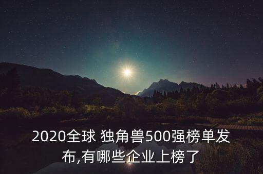 2020全球 獨角獸500強榜單發(fā)布,有哪些企業(yè)上榜了